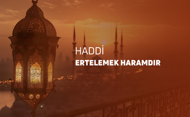 HADDİ ERTELEMEK YASAKTIR.
